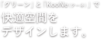 「グリーン」と「KooNe（クーネ）」で快適空間をデザインします。